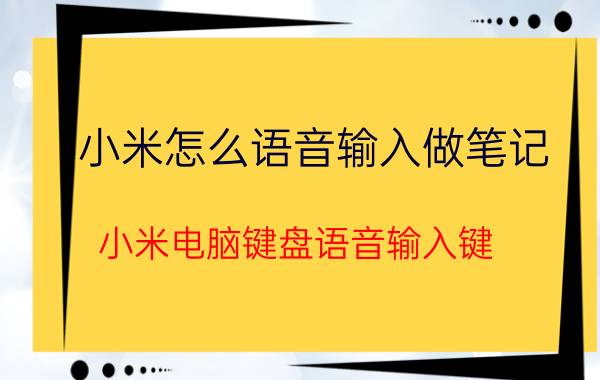 小米怎么语音输入做笔记 小米电脑键盘语音输入键？